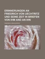 Erinnerungen an Friedrich Von Uechtritz Und Seine Zeit in Briefen Von Ihm and an Ihn di Friedrich Von Uchtritz edito da Rarebooksclub.com