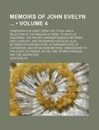Memoirs Of John Evelyn (volume 4 ); Comprising His Diary, From 1641-1705-6, And A Selection Of His Familiar Letters, To Which Is Subjoined, The Privat di John Evelyn edito da General Books Llc