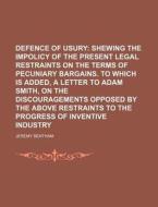 Defence Of Usury; Shewing The Impolicy Of The Present Legal Restraints On The Terms Of Pecuniary Bargains. To Which Is Added, A Letter To Adam Smith,  di Jeremy Bentham edito da General Books Llc