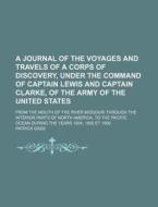 A Journal Of The Voyages And Travels Of A Corps Of Discovery, Under The Command Of Captain Lewis And Captain Clarke, Of The Army Of The United States; di Patrick Gass edito da General Books Llc