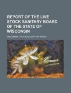 Report of the Live Stock Sanitary Board of the State of Wisconsin di Wisconsin Live Stock Board edito da Rarebooksclub.com