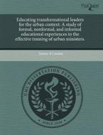 Educating Transformational Leaders For The Urban Context di Tammy R Condon edito da Proquest, Umi Dissertation Publishing