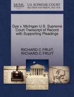 Dye V. Michigan U.s. Supreme Court Transcript Of Record With Supporting Pleadings di Richard C Fruit edito da Gale Ecco, U.s. Supreme Court Records
