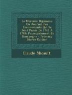 Le Mercure Dijonnois; Ou Journal Des Evennements Qui Se Sont Passes de 1742 a 1789: Principalement En Bourgogne di Claude Micault edito da Nabu Press