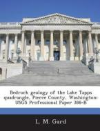 Bedrock Geology Of The Lake Tapps Quadrangle, Pierce County, Washington di L M Gard edito da Bibliogov