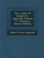 Works of Robert G. Ingersoll Volume 5 di Robert Green Ingersoll edito da Nabu Press