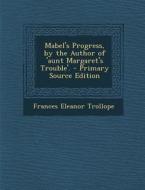 Mabel's Progress, by the Author of 'Aunt Margaret's Trouble'. - Primary Source Edition di Frances Eleanor Trollope edito da Nabu Press