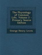 The Physiology of Common Life, Volume 2 di George Henry Lewes edito da Nabu Press