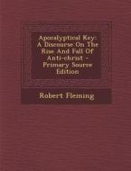 Apocalyptical Key: A Discourse on the Rise and Fall of Anti-Christ - Primary Source Edition di Robert Fleming edito da Nabu Press