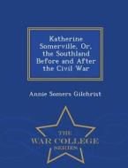 Katherine Somerville, Or, The Southland Before And After The Civil War - War College Series di Annie Somers Gilchrist edito da War College Series