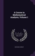 A Course In Mathematical Analysis, Volume 1 di Edouard Goursat edito da Palala Press