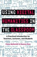 Using Digital Humanities in the Classroom di Claire (Government of Canada Banting Postdoctoral Fellow Battershill, Shawna (As Ross edito da Bloomsbury Publishing PLC