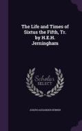 The Life And Times Of Sixtus The Fifth, Tr. By H.e.h. Jerningham di Joseph Alexander Hubner edito da Palala Press