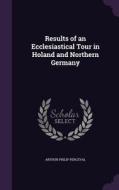 Results Of An Ecclesiastical Tour In Holand And Northern Germany di Arthur Philip Perceval edito da Palala Press