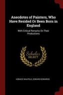 Anecdotes of Painters, Who Have Resided or Been Born in England: With Critical Remarks on Their Productions di Horace Walpole, Edward Edwards edito da CHIZINE PUBN