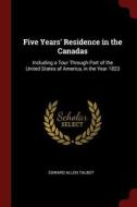 Five Years' Residence in the Canadas: Including a Tour Through Part of the United States of America, in the Year 1823 di Edward Allen Talbot edito da CHIZINE PUBN
