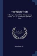 The Opium Trade: Including A Sketch Of I di NATHAN ALLEN edito da Lightning Source Uk Ltd