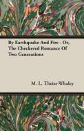 By Earthquake And Fire - Or, The Checkered Romance Of Two Generations di M. L. Theiss-Whaley edito da Read Books