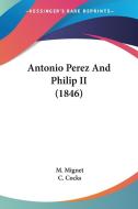 Antonio Perez And Philip Ii (1846) di M. Mignet edito da Kessinger Publishing, Llc