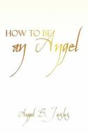 How To Be An Angel di Angel B Jesus edito da Iuniverse.com