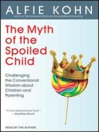 The Myth of the Spoiled Child: Challenging the Conventional Wisdom about Children and Parenting di Alfie Kohn edito da Tantor Audio