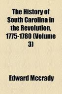 The History Of South Carolina In The Revolution, 1775-1780 (volume 3) di Edward Mccrady edito da General Books Llc