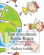 The Coloring Book Bible: With Kingdom Key Devotionals di Elizabeth Franklin edito da Createspace