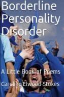 Borderline Personality Disorder A little book of Poems di Caroline Elwood-Stokes edito da Lulu.com