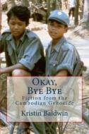 Okay, Bye Bye: Fiction about the Truth of the Cambodian Genocide di Kristen Baldwin edito da Createspace