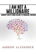 I Am Not a Millionaire: Mindset Shifts from Failure to Financial Freedom di Andrew Alexander edito da Createspace