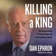 Killing a King: The Assassination of Yitzhak Rabin and the Remaking of Israel di Dan Ephron edito da Blackstone Audiobooks