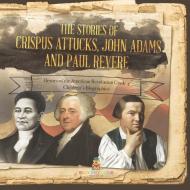 The Stories Of Crispus Attucks, John Adams And Paul Revere | Heroes Of The American Revolution Grade 4 | Children's Biographies di Baby Professor edito da Speedy Publishing LLC