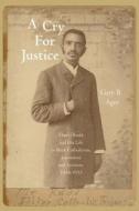 A Cry for Justice: Daniel Rudd and His Life in Black Catholicism, Journalism, and Activism, 1854-1933 di Gary B. Agee edito da UNIV OF ARKANSAS PR