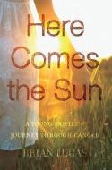 Here Comes the Sun: A Young Family's Journey Through Cancer di Brian Lucas edito da BOOKHOUSE FULFILLMENT