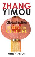 Zhang Yimou: Globalization and the Subject of Culture di Wendy Larson edito da CAMBRIA PR