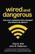 Wired and Dangerous: How Your Customers Have Changed and What to Do about It di Chip R. Bell, John R. Patterson edito da BERRETT KOEHLER PUBL INC
