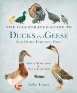 The Illustrated Guide to Ducks and Geese and Other Domestic Fowl: How to Choose Them. How to Keep Them. di Celia Lewis, Andrew Lewis edito da Bloomsbury USA
