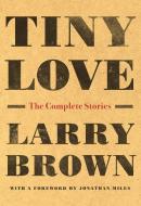 Tiny Love: The Complete Stories of Larry Brown di Larry Brown edito da ALGONQUIN BOOKS OF CHAPEL