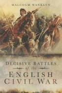 Decisive Battles of the English Civil War di Malcolm Wanklyn edito da Pen & Sword Books Ltd
