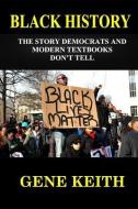 Black History: The Story the Democrats and Modern Textbooks Don't Tell di Gene Keith edito da INDEPENDENTLY PUBLISHED