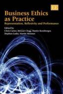 Business Ethics as Practice di Chris Carter, Stewart R. Clegg, Martin Kornberger, Stephan Laske, Martin Messner edito da Edward Elgar Publishing