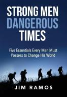 Strong Men Dangerous Times di Jim Ramos edito da FIVE STONES PR