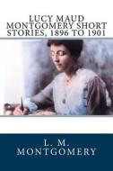 Lucy Maud Montgomery Short Stories, 1896 to 1901 di L. M. Montgomery edito da Createspace Independent Publishing Platform
