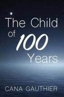 The Child of 100 Years di Cana Gauthier edito da Createspace Independent Publishing Platform