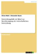 Entwicklungshilfe als Mittel zur Beschleunigung der wirtschaftlichen Entwicklung di Alexander Baum, Silvan Mahr edito da GRIN Publishing