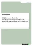 Subjektwissenschaftliche Handlungsforschung als Mittel zum selbstreflexiven Umgang mit Heterogenität di Melissa Myrenne edito da GRIN Publishing
