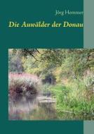 Die Auwälder der Donau di Jörg Hemmer edito da Books on Demand