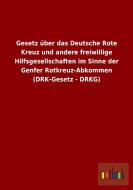 Gesetz über das Deutsche Rote Kreuz und andere freiwillige Hilfsgesellschaften im Sinne der Genfer Rotkreuz-Abkommen (DR di Ohne Autor edito da Outlook Verlag