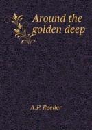 Around The Golden Deep di A P Reeder edito da Book On Demand Ltd.