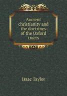 Ancient Christianity And The Doctrines Of The Oxford Tracts di Isaac Taylor edito da Book On Demand Ltd.